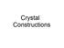 Crystal Construction